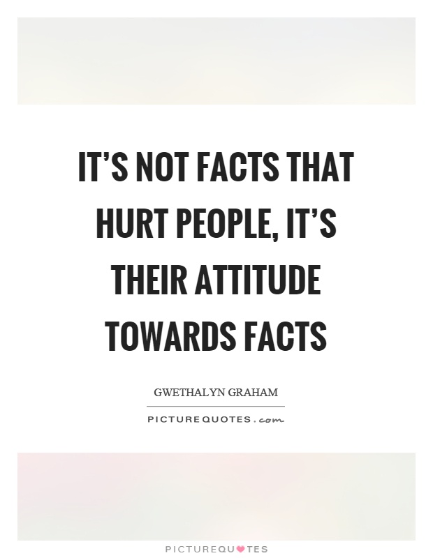 its-not-facts-that-hurt-people-its-their-attitude-towards-facts-quote-1.jpg